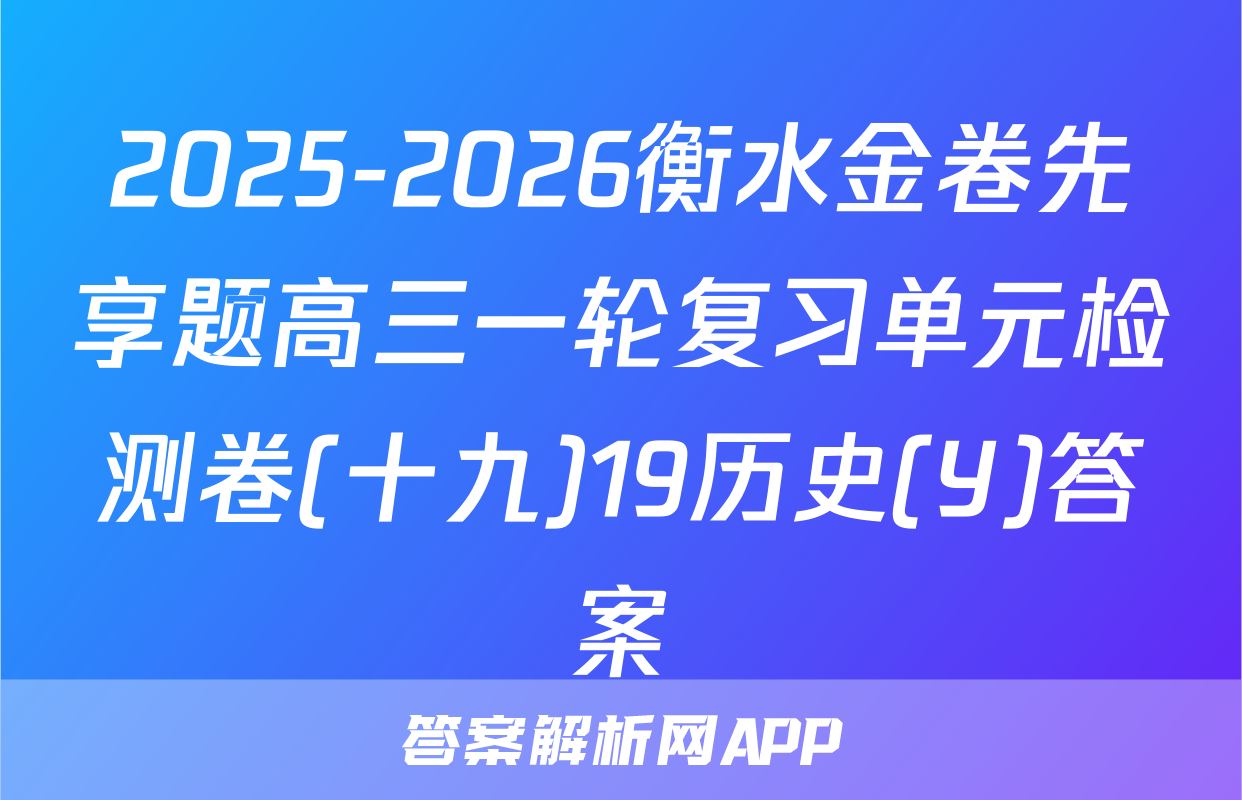 2025-2026衡水金卷先享题高三一轮复习单元检测卷(十九)19历史(Y)答案