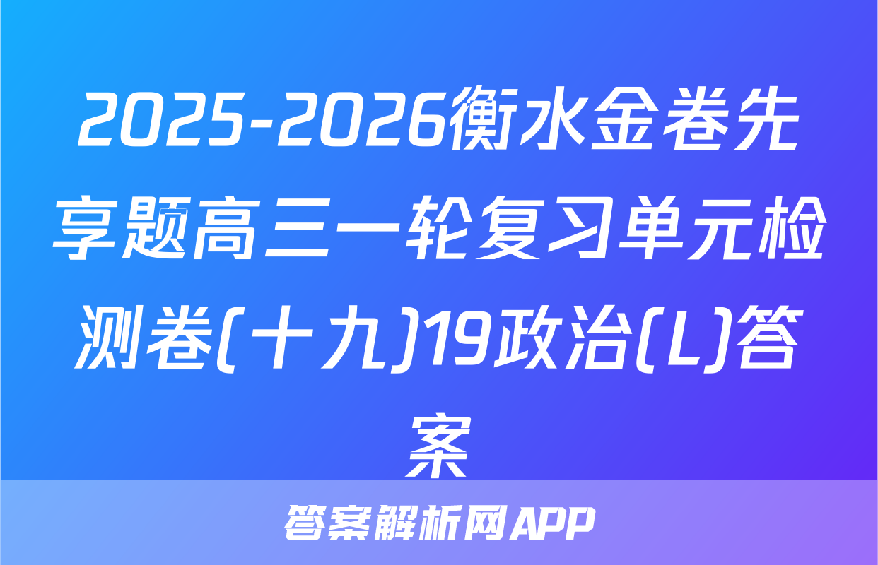 2025-2026衡水金卷先享题高三一轮复习单元检测卷(十九)19政治(L)答案