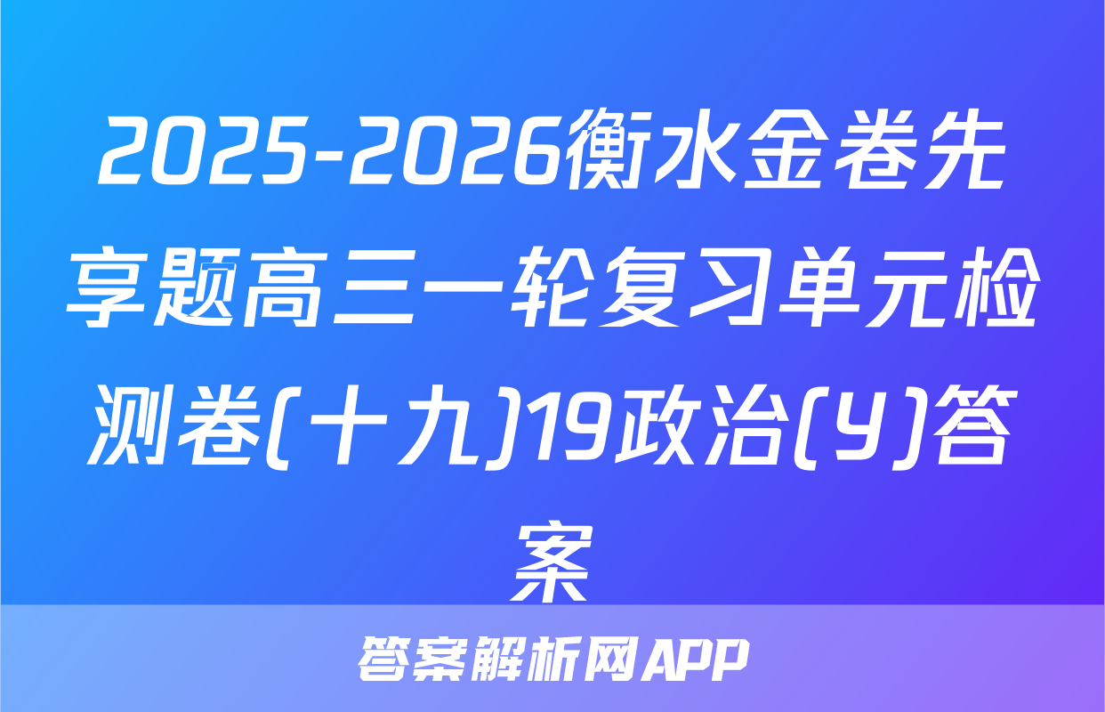 2025-2026衡水金卷先享题高三一轮复习单元检测卷(十九)19政治(Y)答案