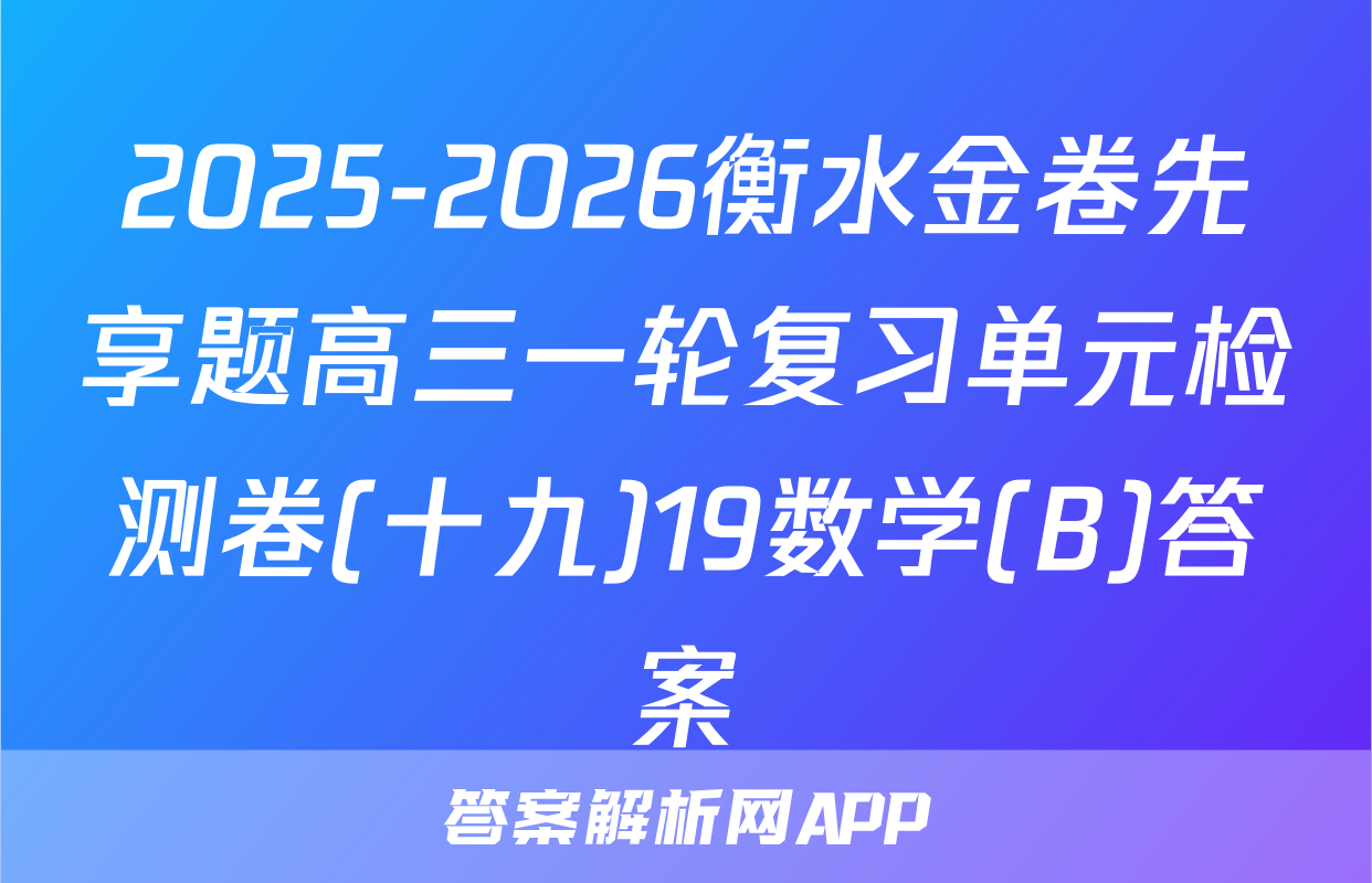 2025-2026衡水金卷先享题高三一轮复习单元检测卷(十九)19数学(B)答案