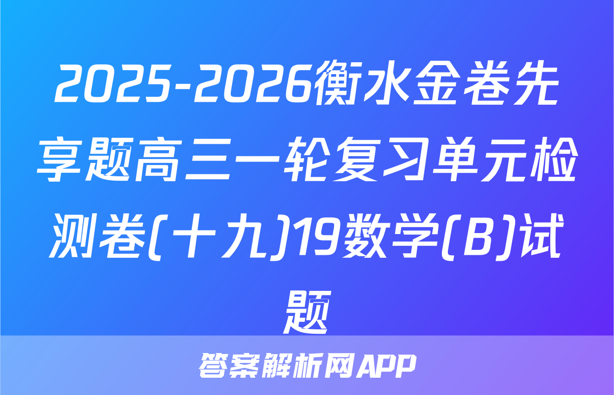 2025-2026衡水金卷先享题高三一轮复习单元检测卷(十九)19数学(B)试题