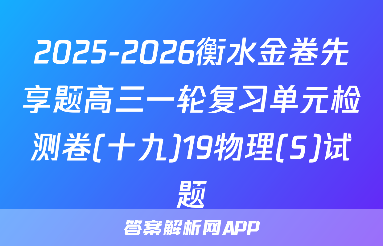 2025-2026衡水金卷先享题高三一轮复习单元检测卷(十九)19物理(S)试题
