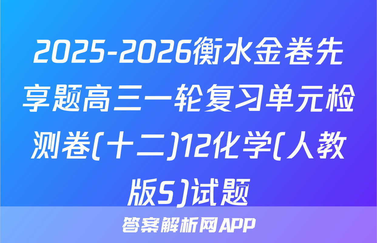 2025-2026衡水金卷先享题高三一轮复习单元检测卷(十二)12化学(人教版S)试题