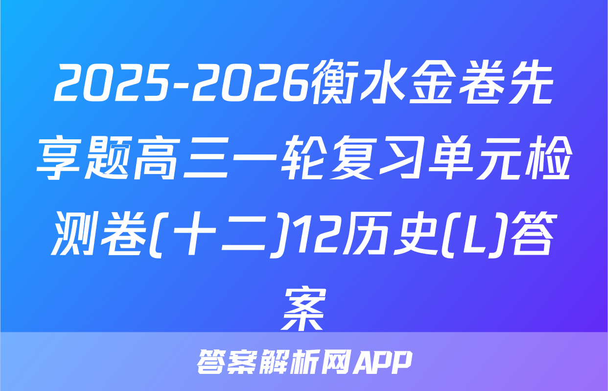 2025-2026衡水金卷先享题高三一轮复习单元检测卷(十二)12历史(L)答案