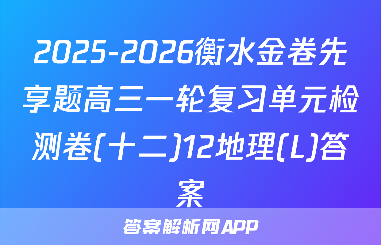 2025-2026衡水金卷先享题高三一轮复习单元检测卷(十二)12地理(L)答案
