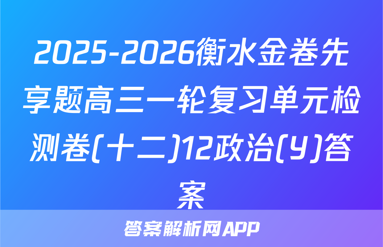 2025-2026衡水金卷先享题高三一轮复习单元检测卷(十二)12政治(Y)答案
