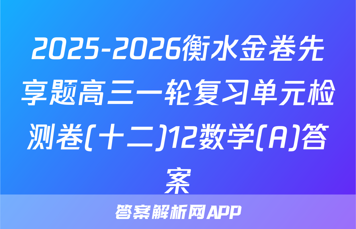 2025-2026衡水金卷先享题高三一轮复习单元检测卷(十二)12数学(A)答案