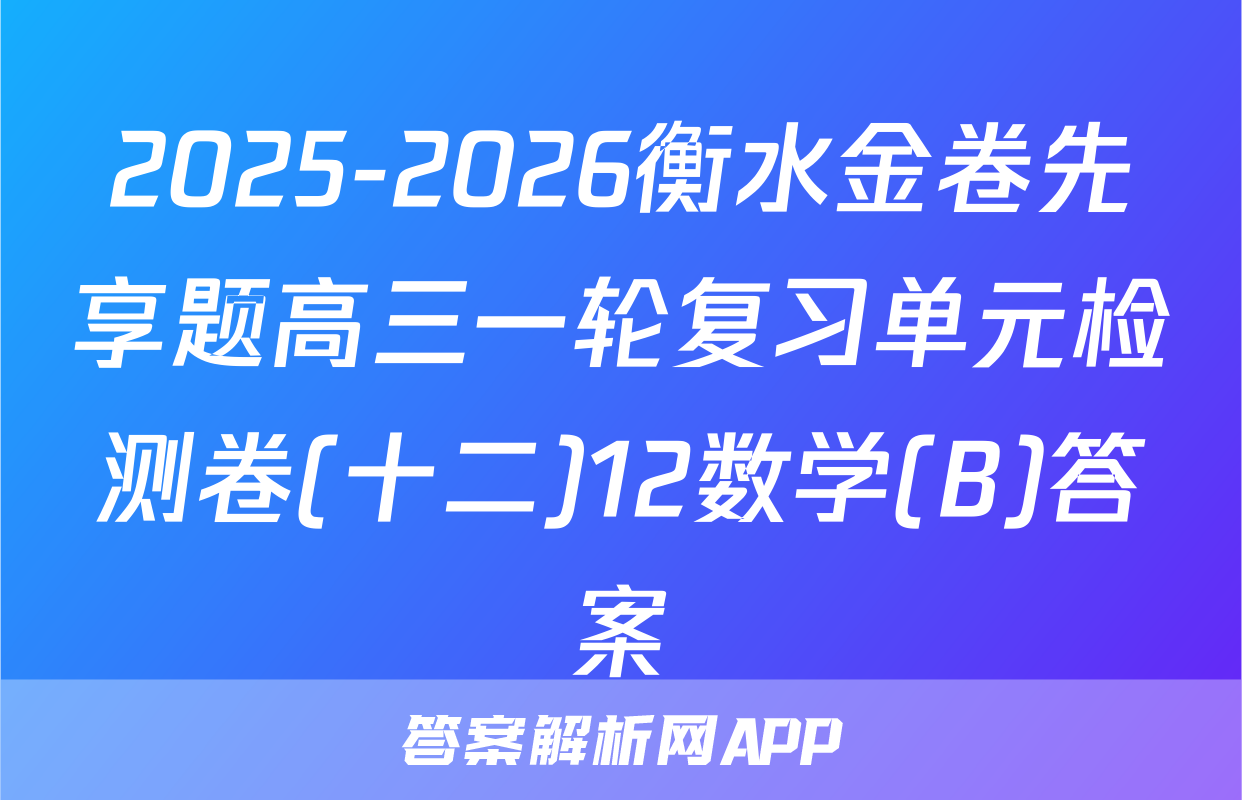 2025-2026衡水金卷先享题高三一轮复习单元检测卷(十二)12数学(B)答案