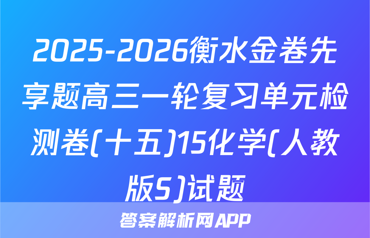 2025-2026衡水金卷先享题高三一轮复习单元检测卷(十五)15化学(人教版S)试题