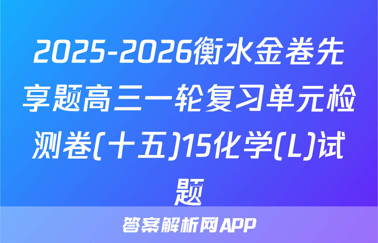 2025-2026衡水金卷先享题高三一轮复习单元检测卷(十五)15化学(L)试题