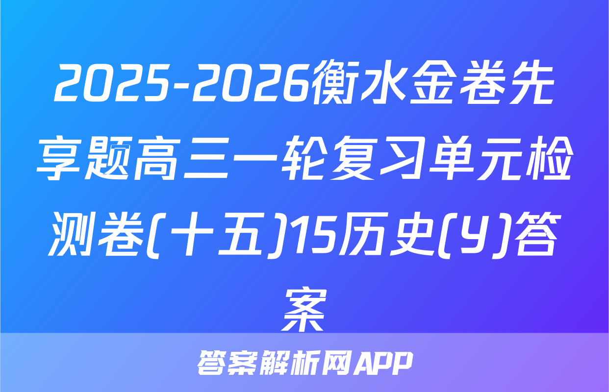 2025-2026衡水金卷先享题高三一轮复习单元检测卷(十五)15历史(Y)答案