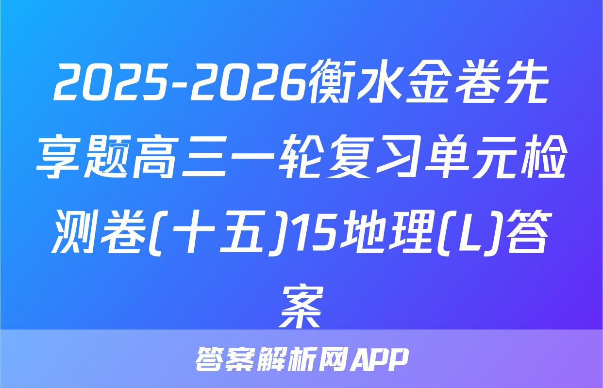 2025-2026衡水金卷先享题高三一轮复习单元检测卷(十五)15地理(L)答案