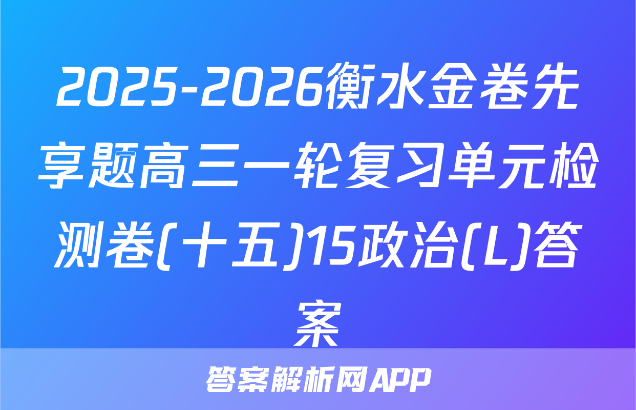 2025-2026衡水金卷先享题高三一轮复习单元检测卷(十五)15政治(L)答案