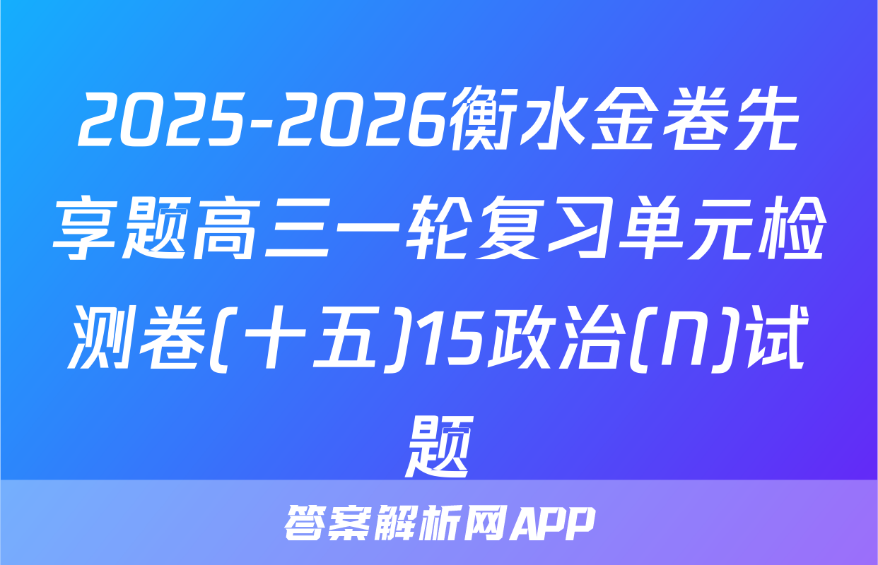 2025-2026衡水金卷先享题高三一轮复习单元检测卷(十五)15政治(N)试题