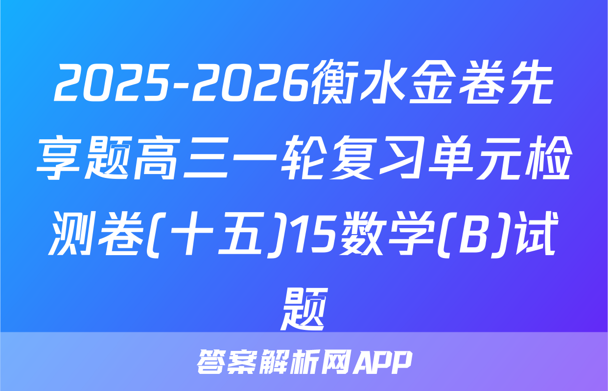 2025-2026衡水金卷先享题高三一轮复习单元检测卷(十五)15数学(B)试题
