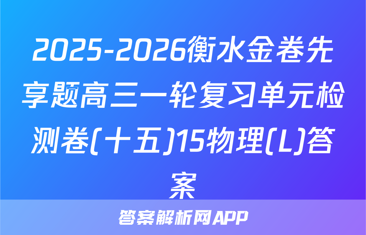 2025-2026衡水金卷先享题高三一轮复习单元检测卷(十五)15物理(L)答案