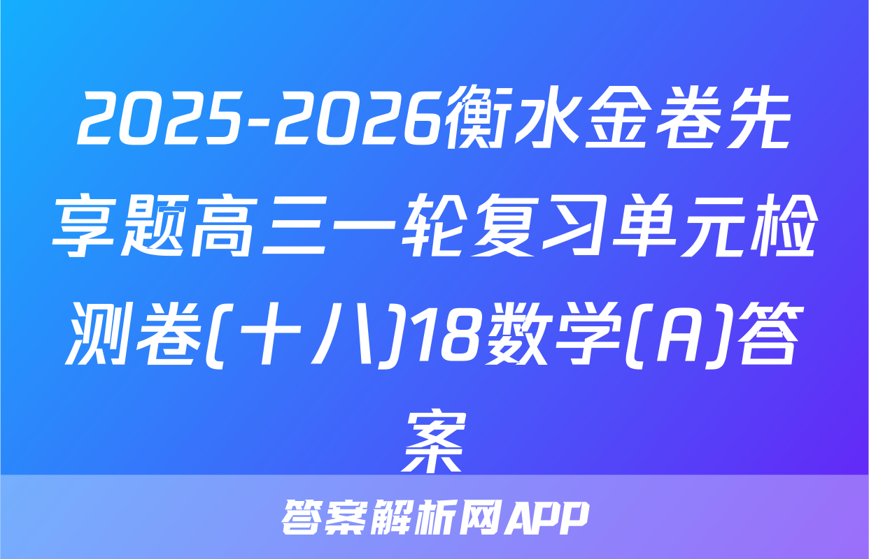 2025-2026衡水金卷先享题高三一轮复习单元检测卷(十八)18数学(A)答案
