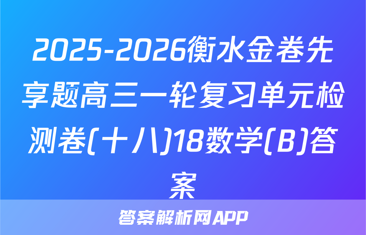 2025-2026衡水金卷先享题高三一轮复习单元检测卷(十八)18数学(B)答案