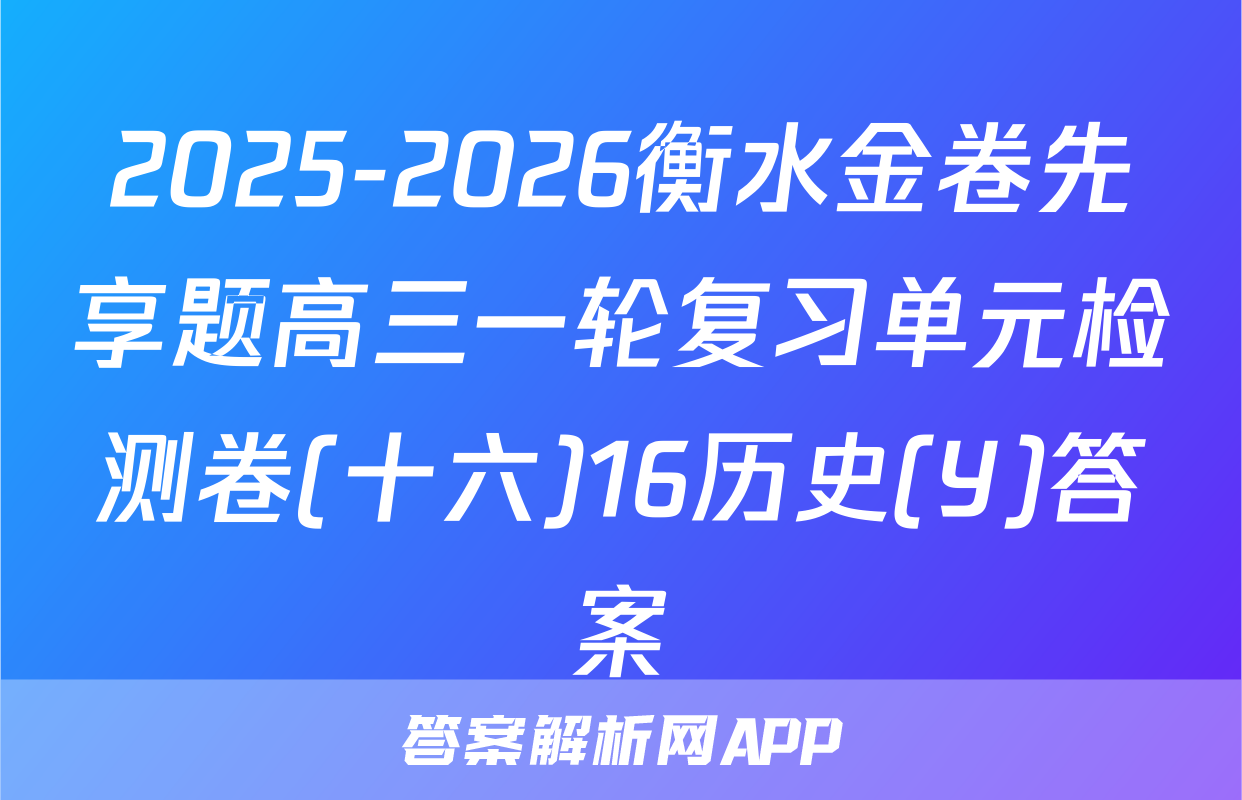 2025-2026衡水金卷先享题高三一轮复习单元检测卷(十六)16历史(Y)答案