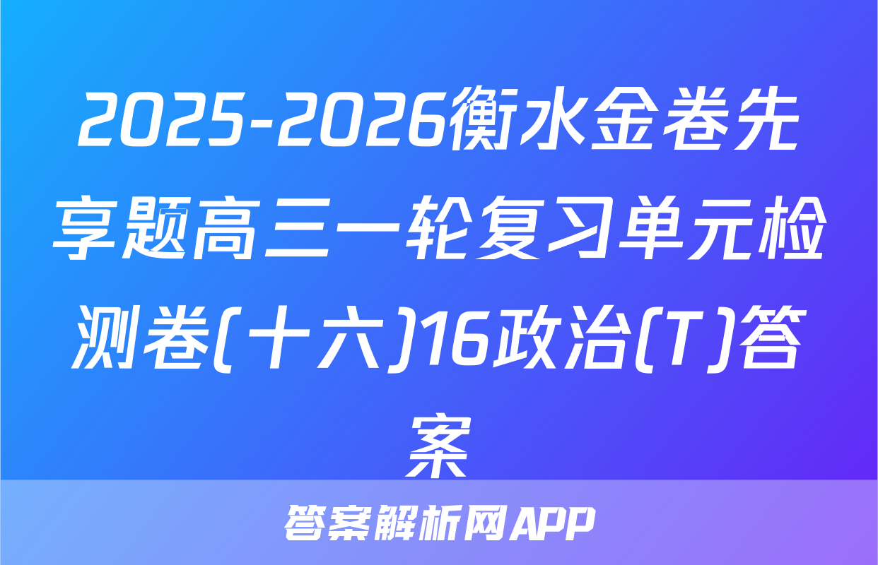 2025-2026衡水金卷先享题高三一轮复习单元检测卷(十六)16政治(T)答案