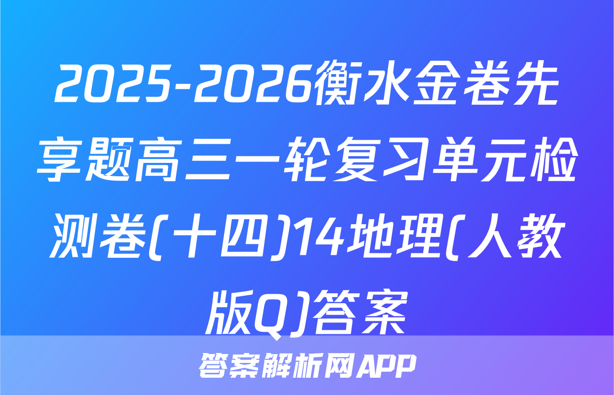 2025-2026衡水金卷先享题高三一轮复习单元检测卷(十四)14地理(人教版Q)答案