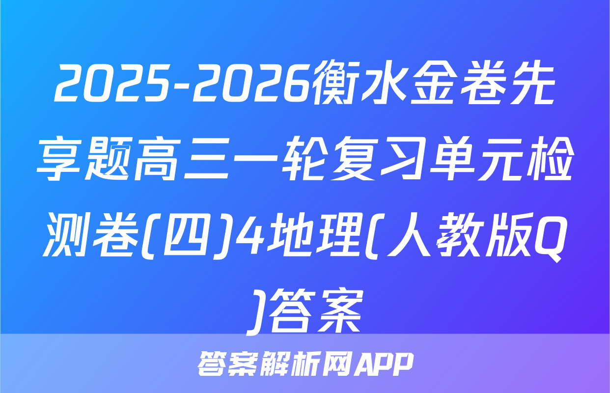 2025-2026衡水金卷先享题高三一轮复习单元检测卷(四)4地理(人教版Q)答案