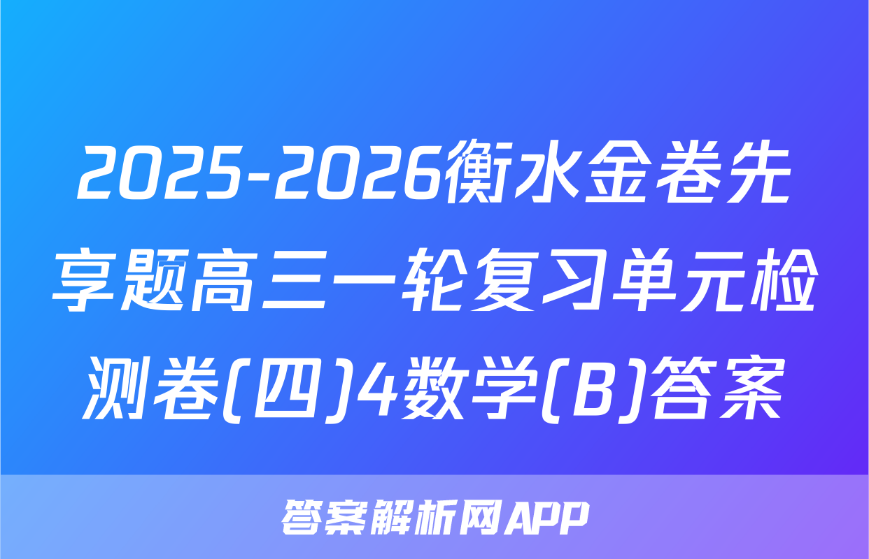 2025-2026衡水金卷先享题高三一轮复习单元检测卷(四)4数学(B)答案
