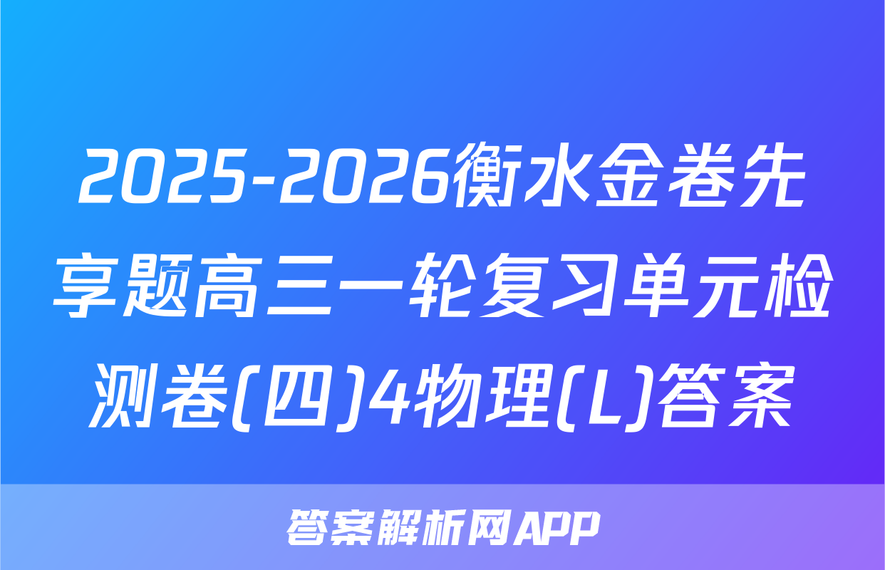 2025-2026衡水金卷先享题高三一轮复习单元检测卷(四)4物理(L)答案