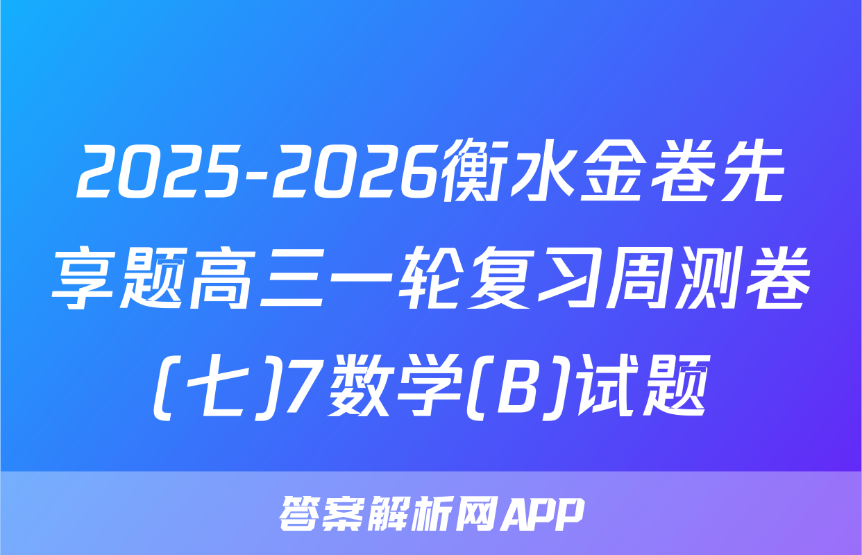 2025-2026衡水金卷先享题高三一轮复习周测卷(七)7数学(B)试题