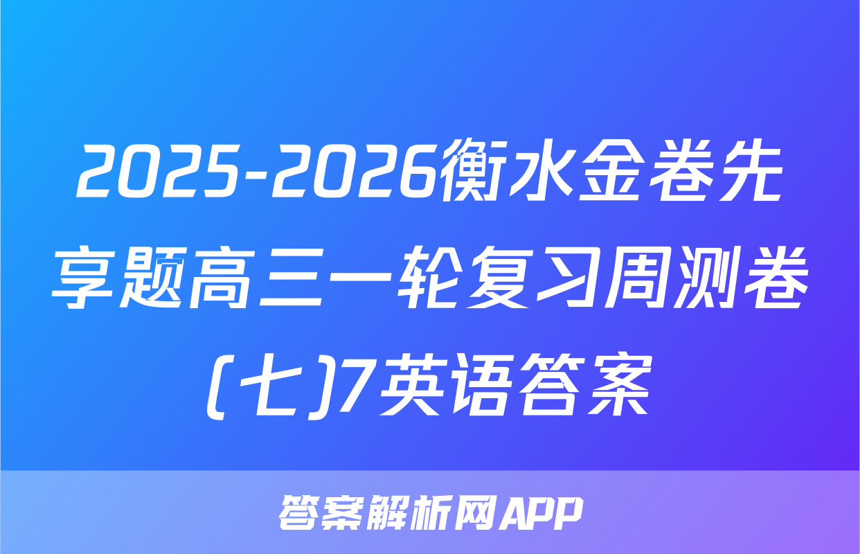 2025-2026衡水金卷先享题高三一轮复习周测卷(七)7英语答案