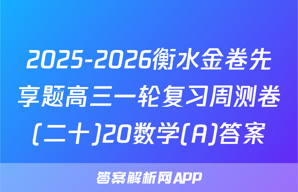 2025-2026衡水金卷先享题高三一轮复习周测卷(二十)20数学(A)答案