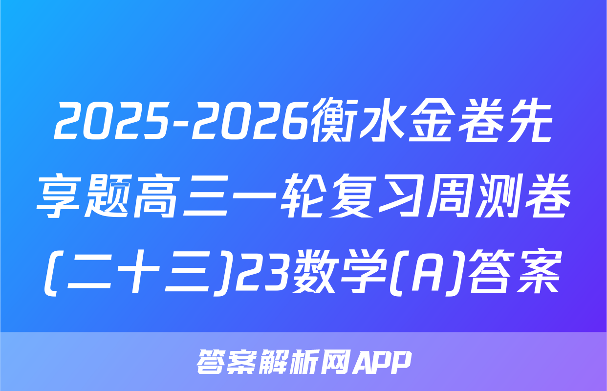 2025-2026衡水金卷先享题高三一轮复习周测卷(二十三)23数学(A)答案