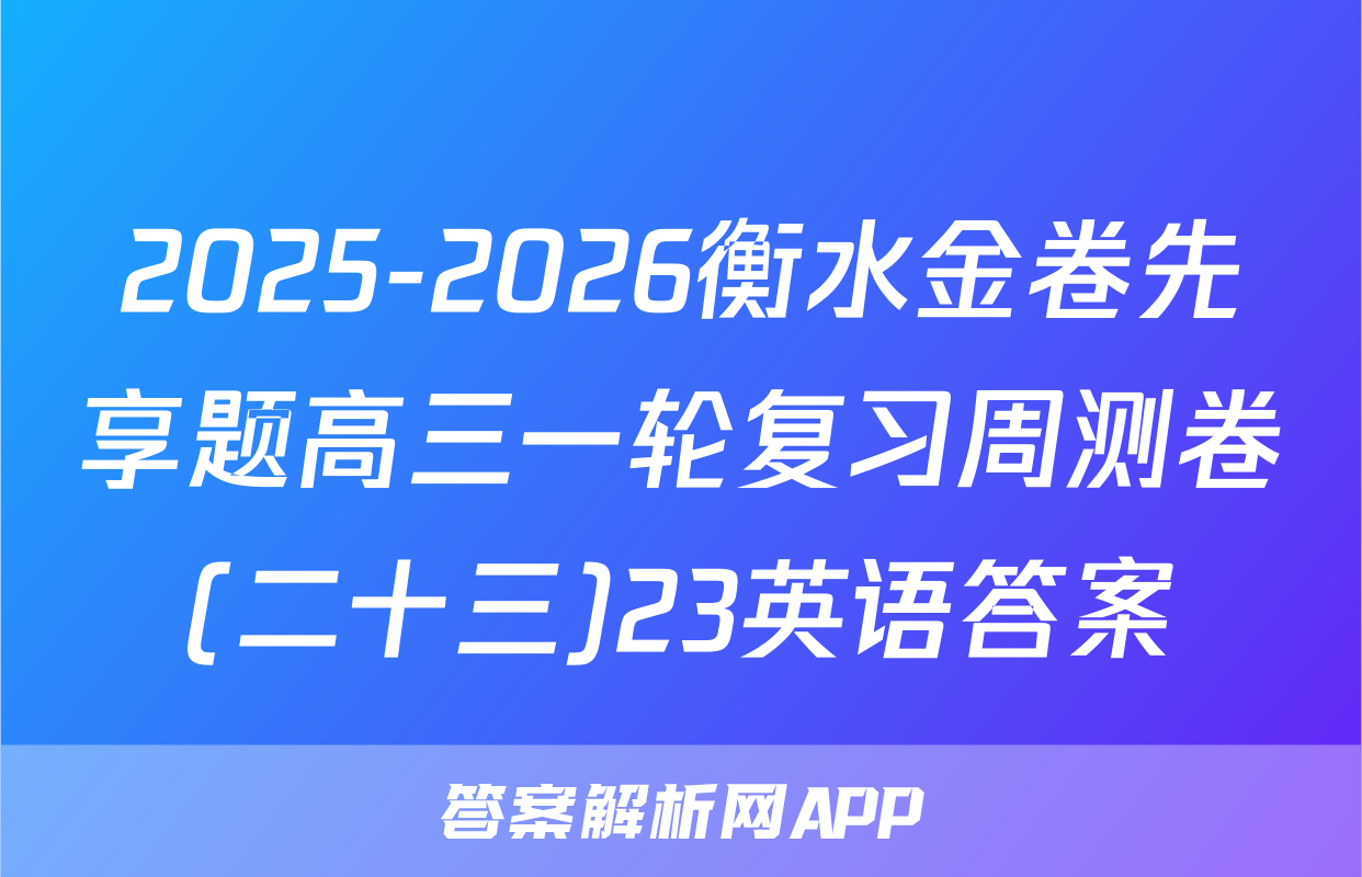 2025-2026衡水金卷先享题高三一轮复习周测卷(二十三)23英语答案