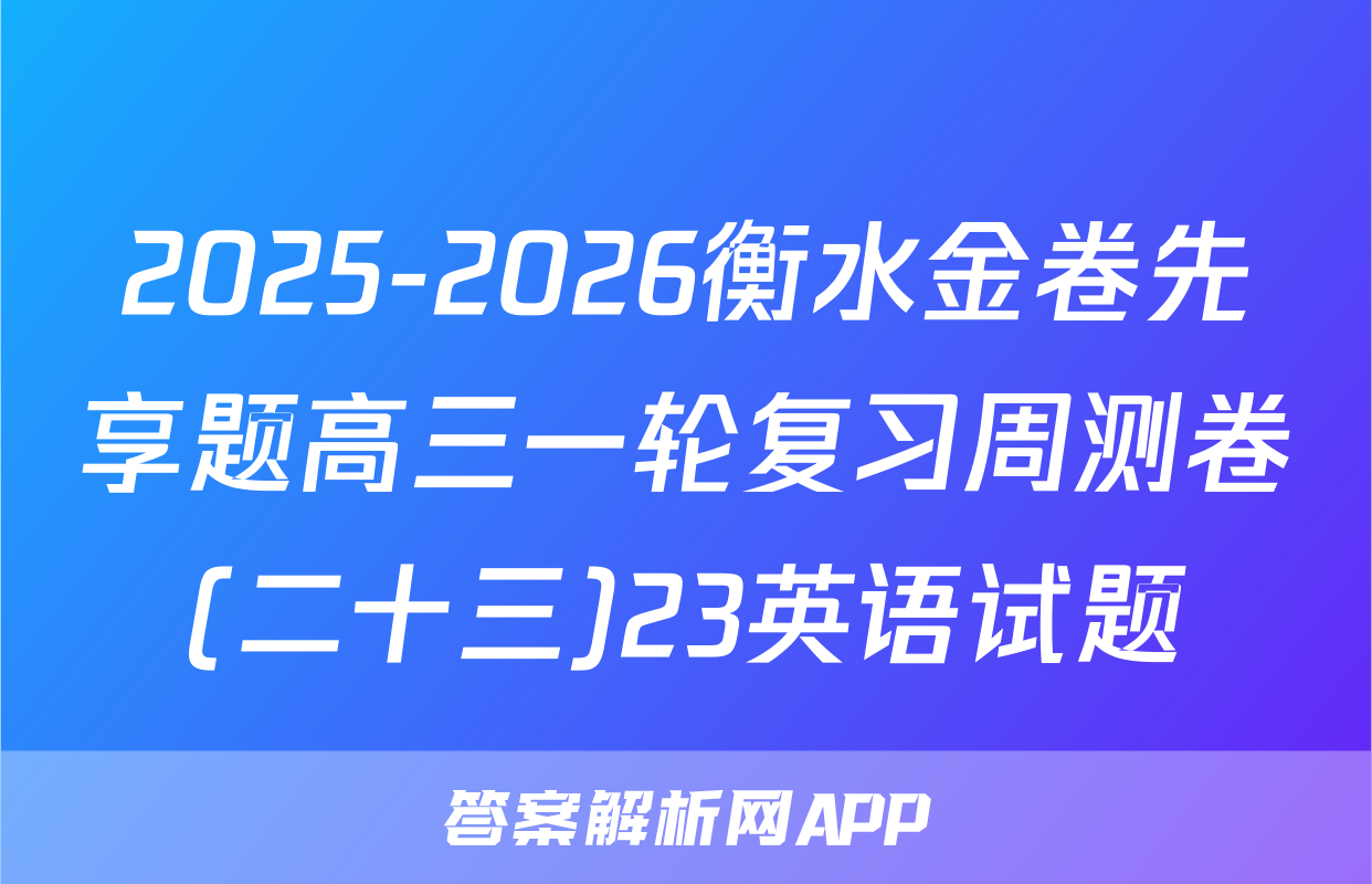 2025-2026衡水金卷先享题高三一轮复习周测卷(二十三)23英语试题
