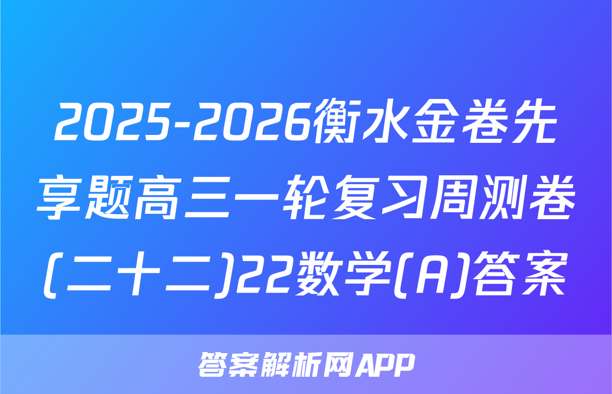 2025-2026衡水金卷先享题高三一轮复习周测卷(二十二)22数学(A)答案
