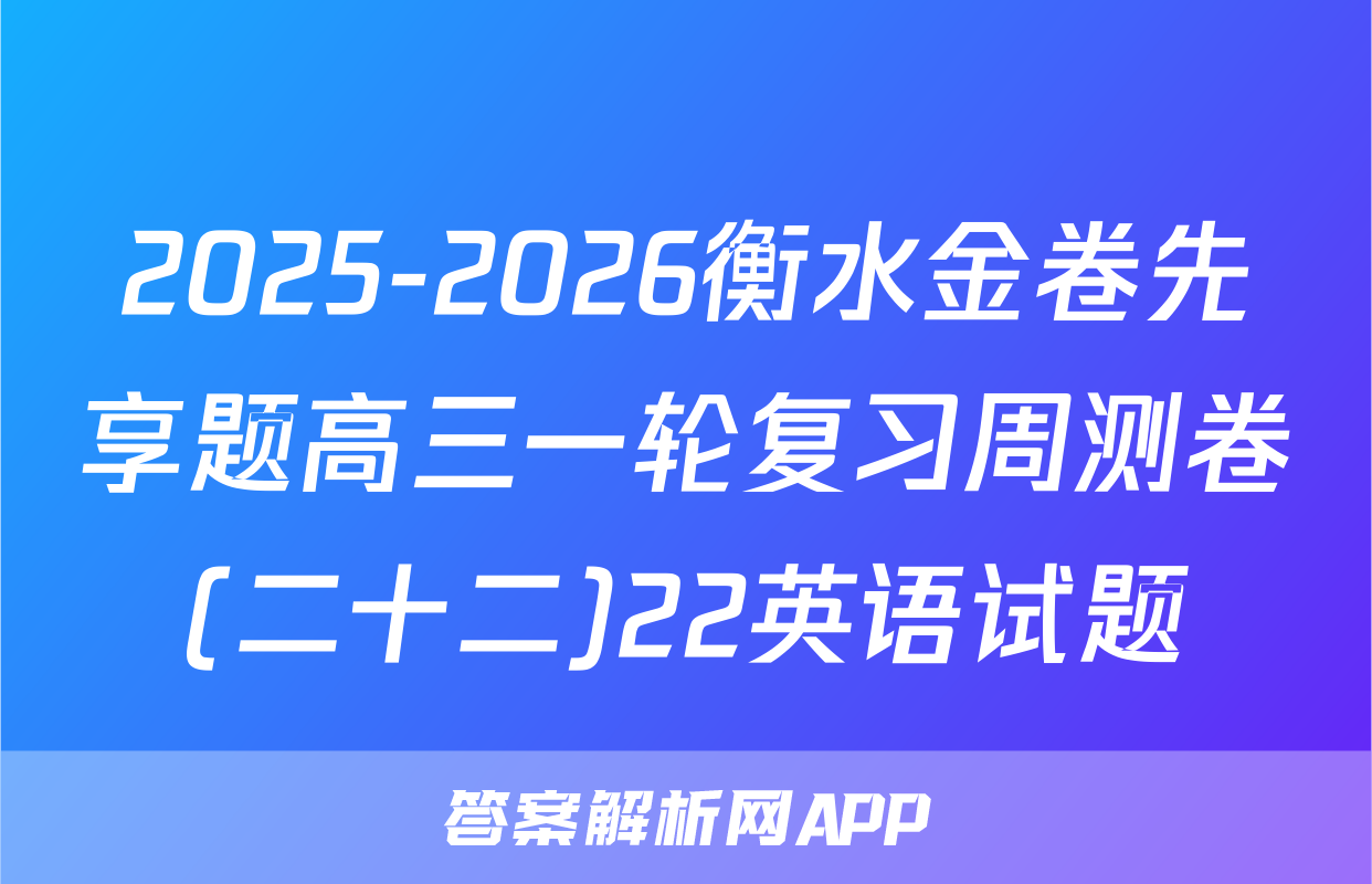 2025-2026衡水金卷先享题高三一轮复习周测卷(二十二)22英语试题