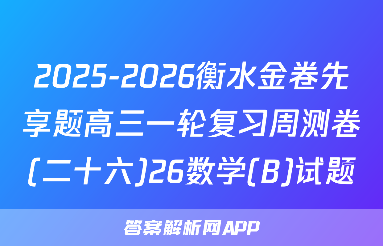 2025-2026衡水金卷先享题高三一轮复习周测卷(二十六)26数学(B)试题