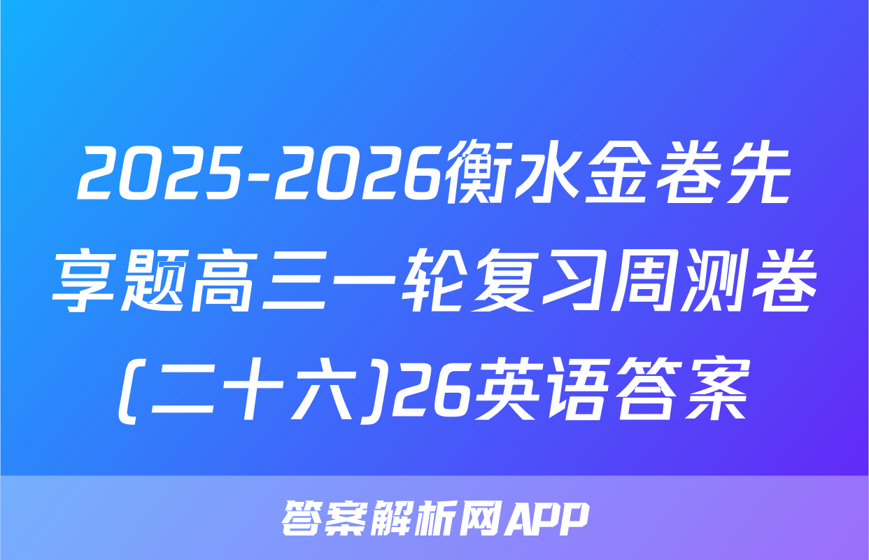 2025-2026衡水金卷先享题高三一轮复习周测卷(二十六)26英语答案