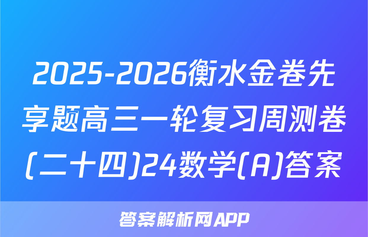 2025-2026衡水金卷先享题高三一轮复习周测卷(二十四)24数学(A)答案