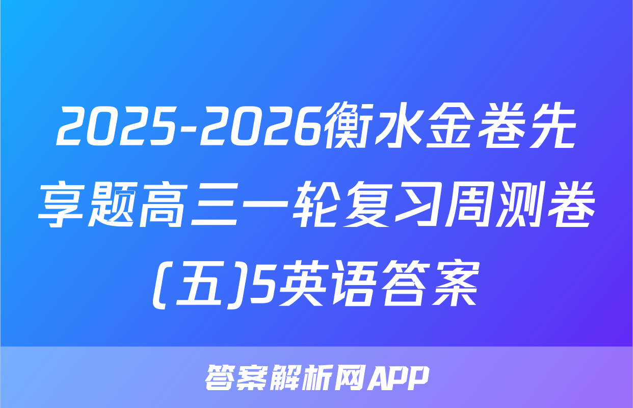 2025-2026衡水金卷先享题高三一轮复习周测卷(五)5英语答案
