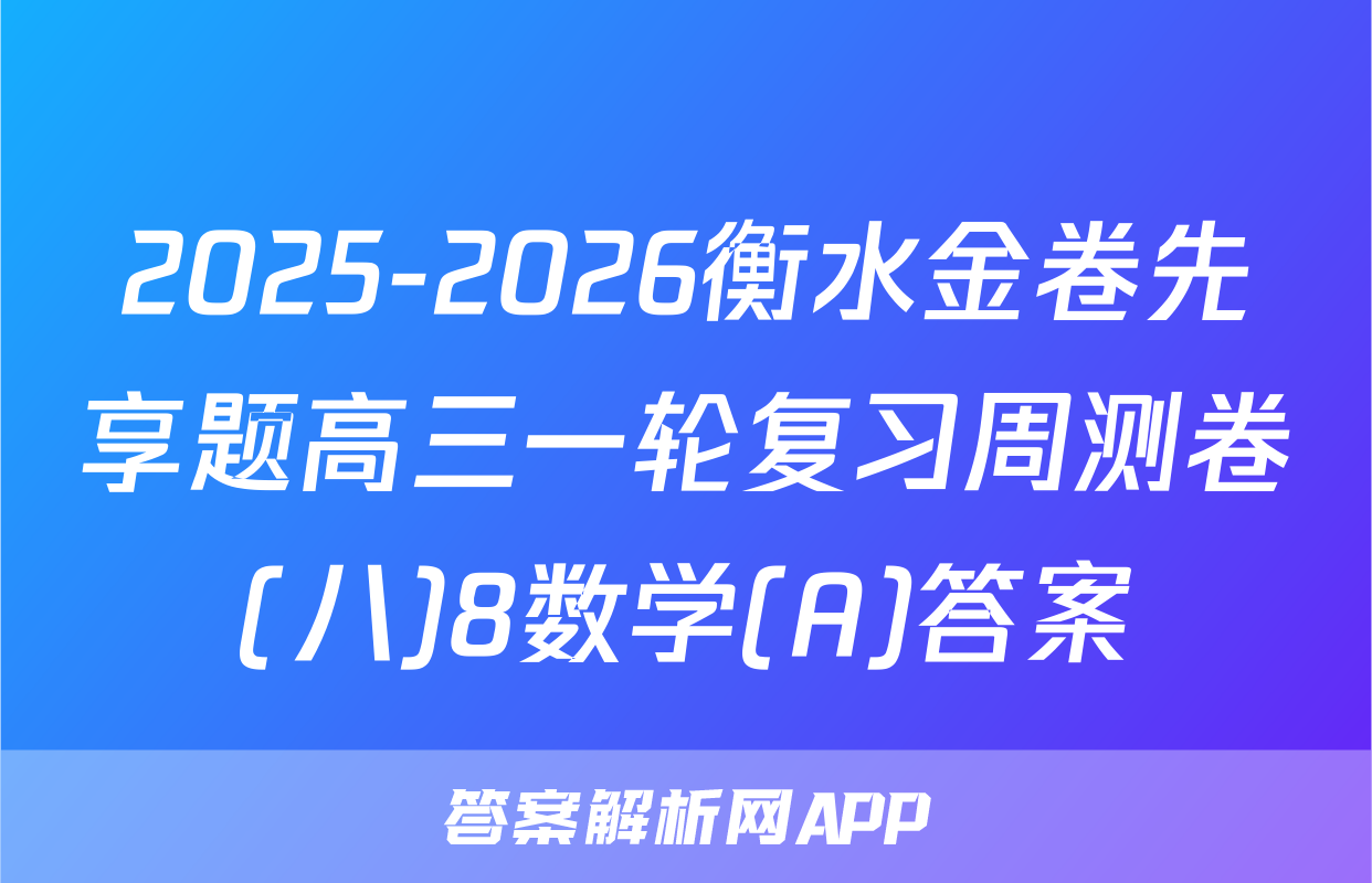 2025-2026衡水金卷先享题高三一轮复习周测卷(八)8数学(A)答案