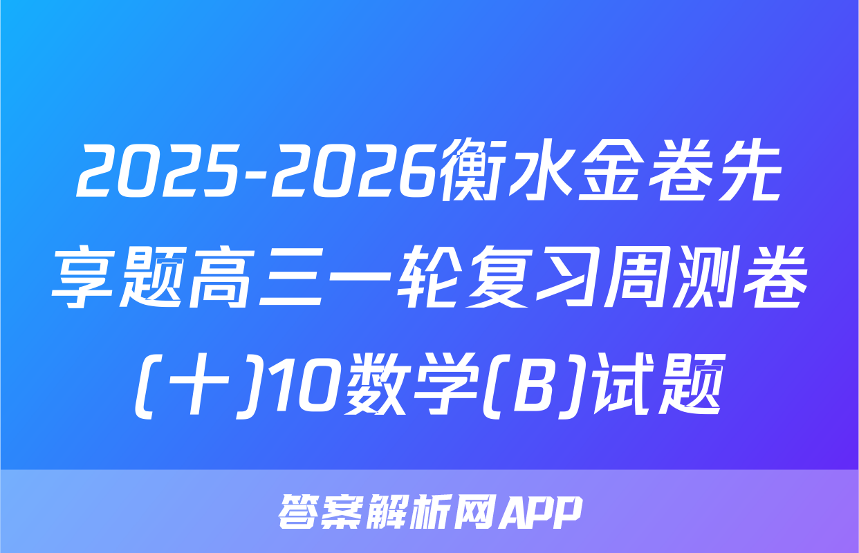 2025-2026衡水金卷先享题高三一轮复习周测卷(十)10数学(B)试题