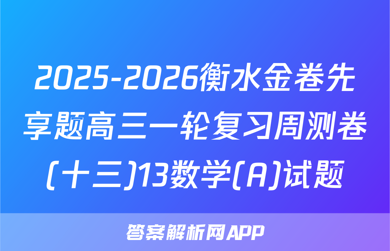 2025-2026衡水金卷先享题高三一轮复习周测卷(十三)13数学(A)试题