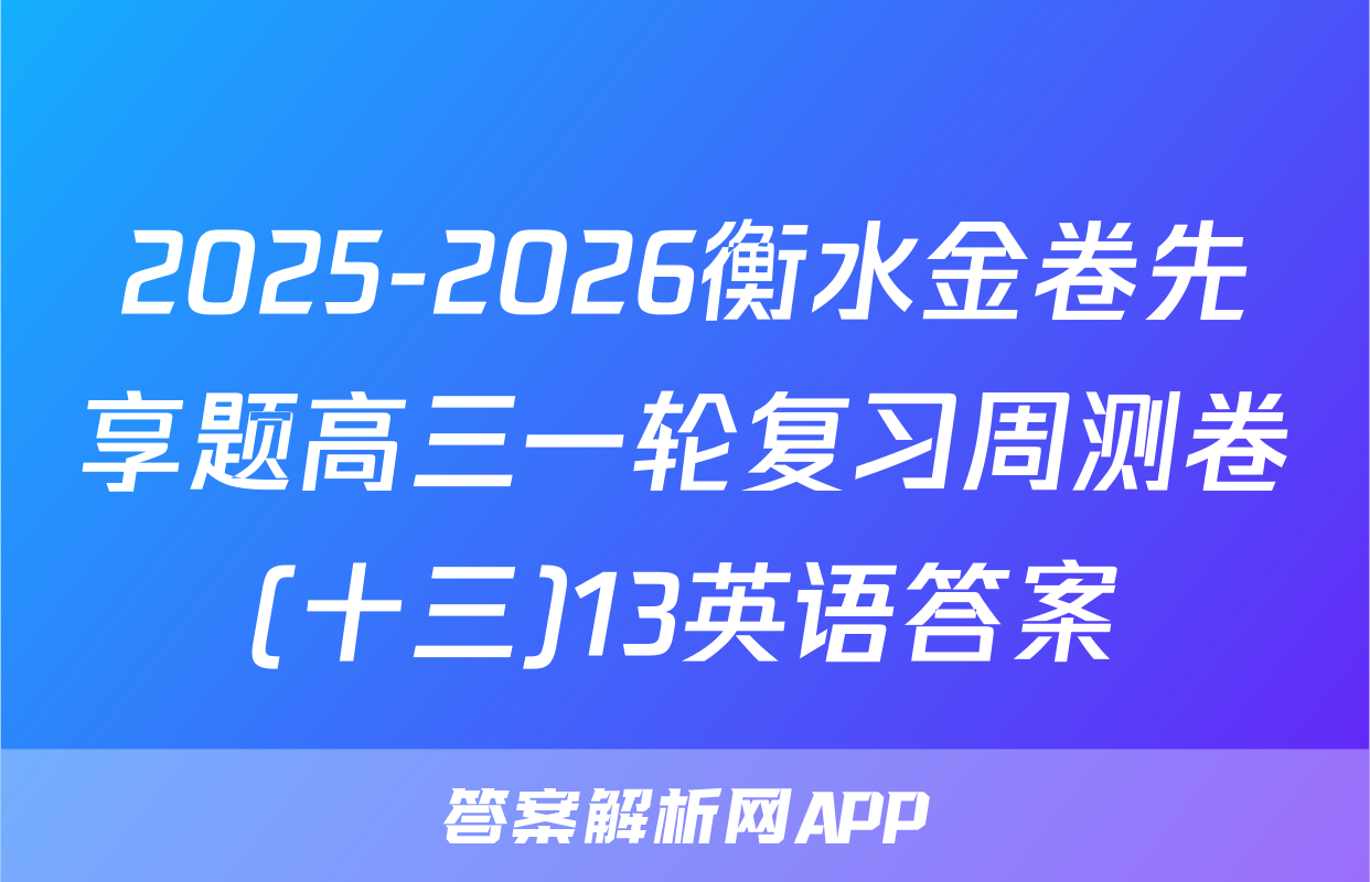 2025-2026衡水金卷先享题高三一轮复习周测卷(十三)13英语答案