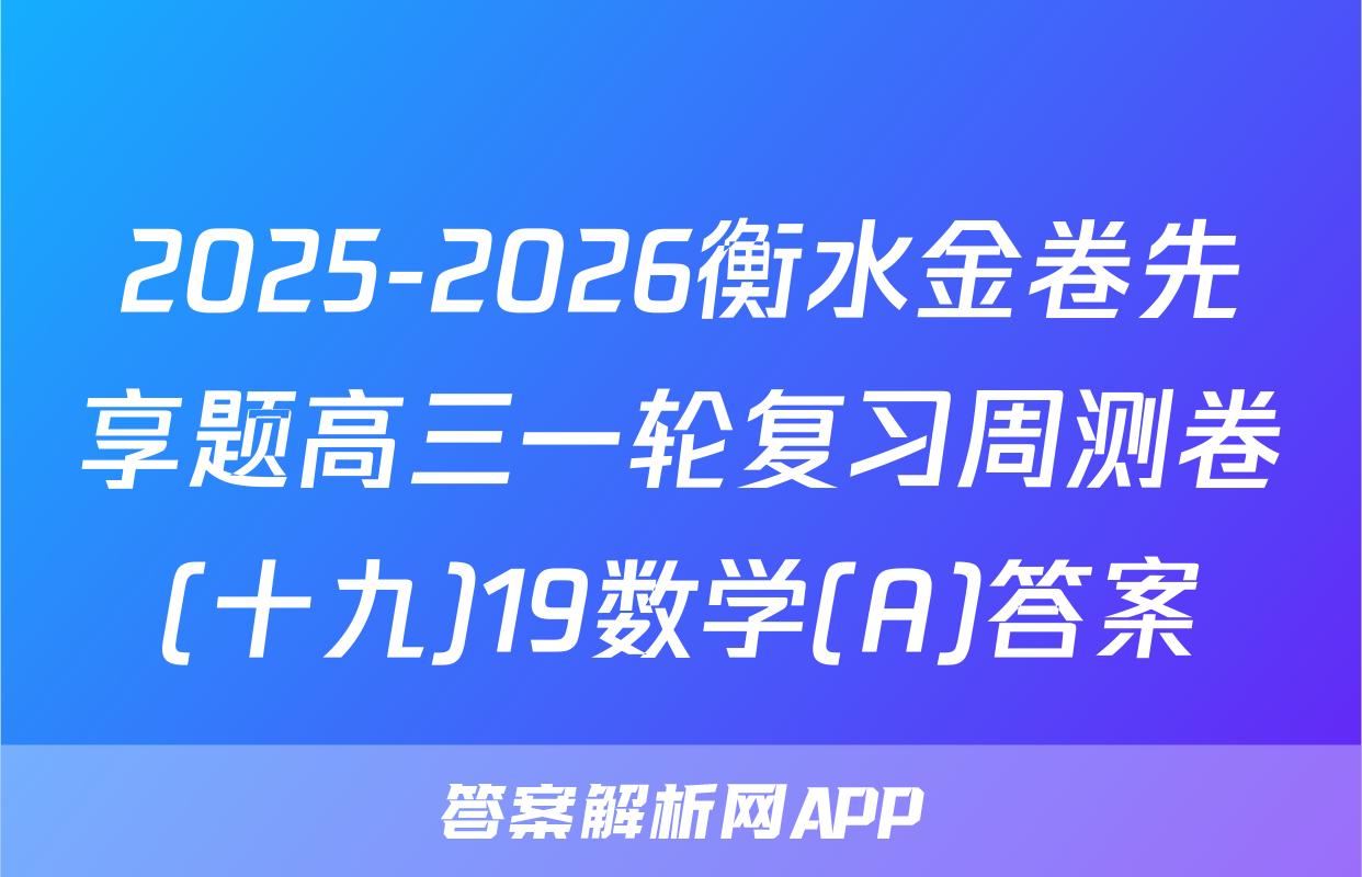 2025-2026衡水金卷先享题高三一轮复习周测卷(十九)19数学(A)答案