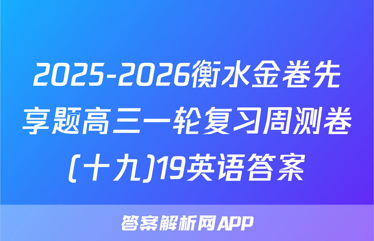 2025-2026衡水金卷先享题高三一轮复习周测卷(十九)19英语答案
