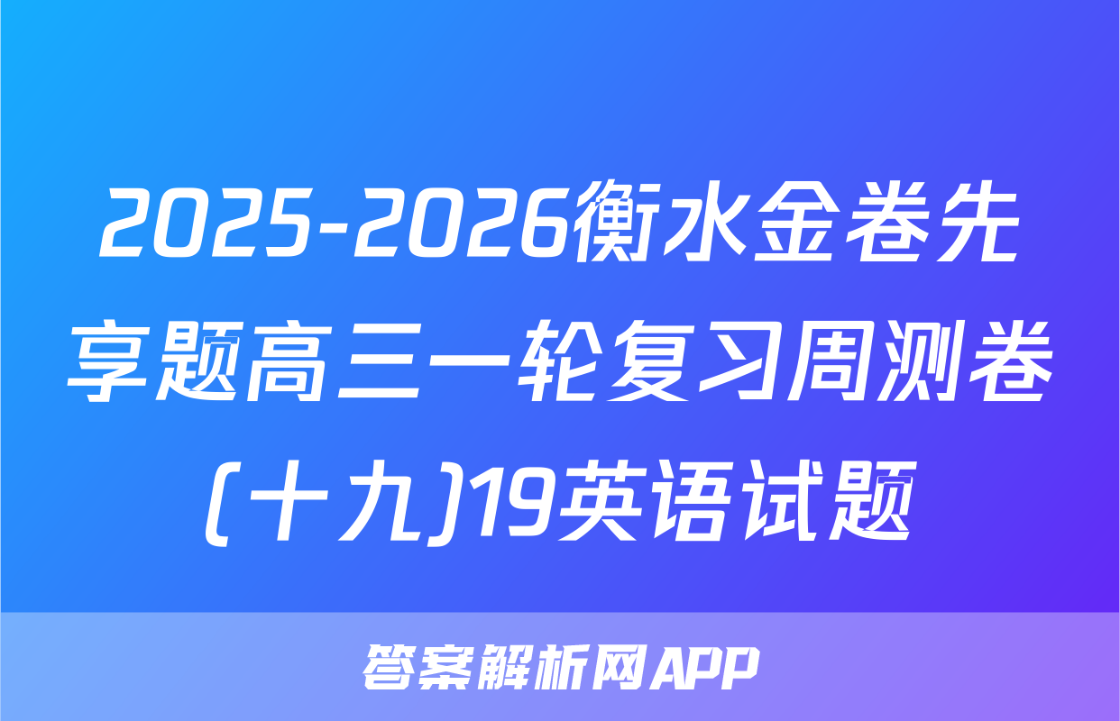 2025-2026衡水金卷先享题高三一轮复习周测卷(十九)19英语试题
