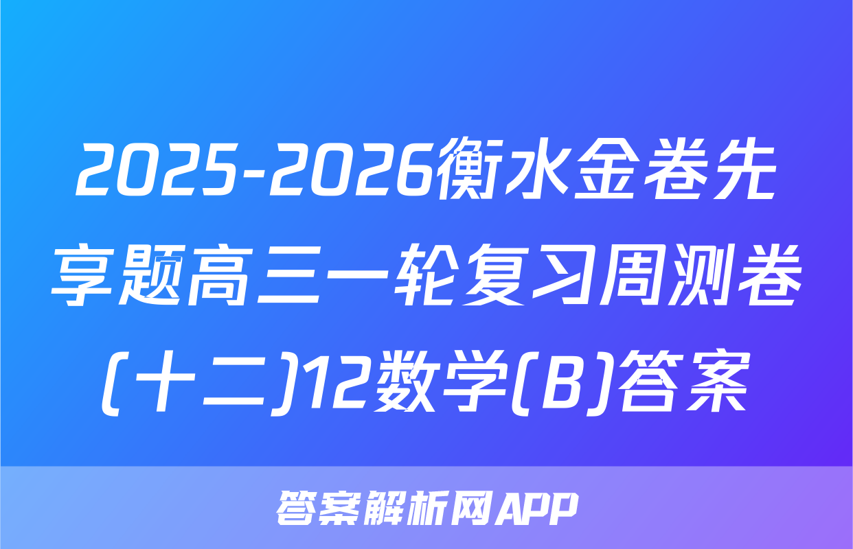 2025-2026衡水金卷先享题高三一轮复习周测卷(十二)12数学(B)答案