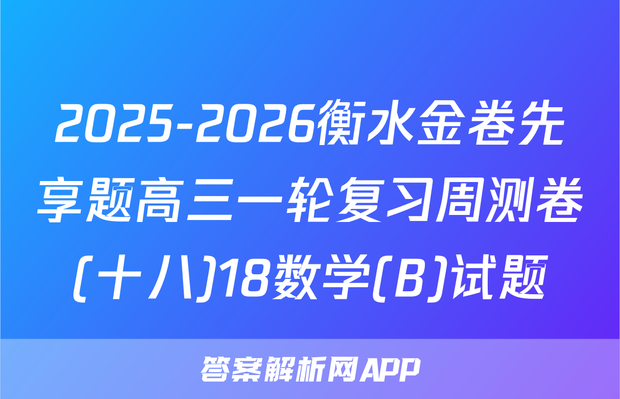 2025-2026衡水金卷先享题高三一轮复习周测卷(十八)18数学(B)试题