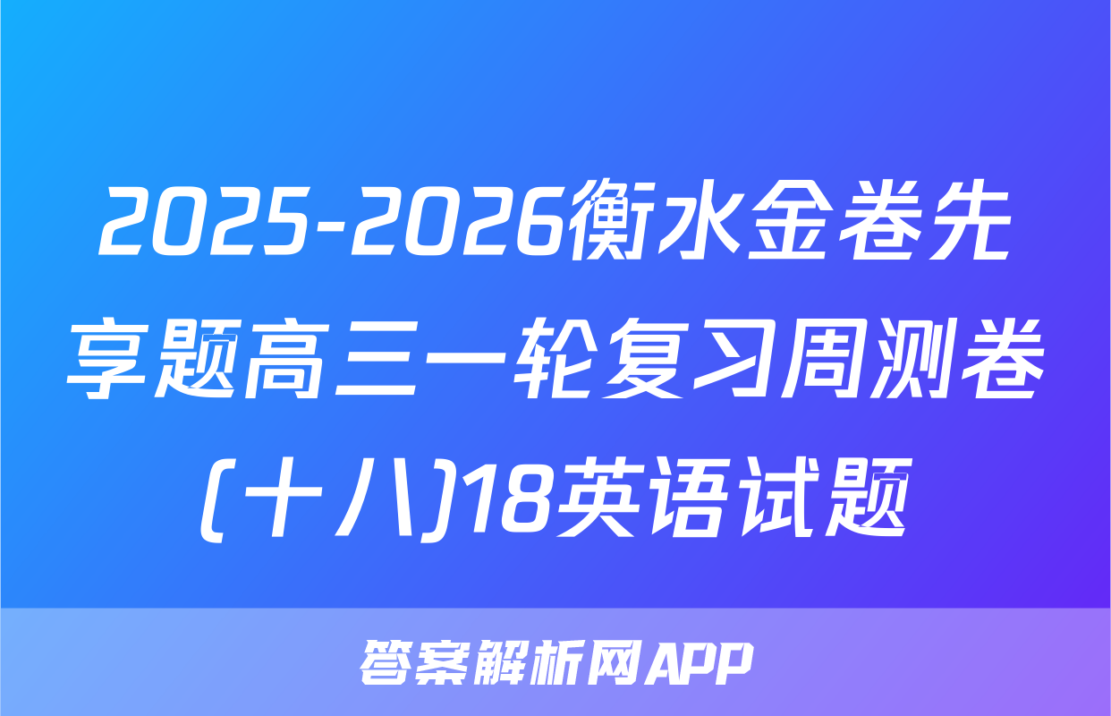 2025-2026衡水金卷先享题高三一轮复习周测卷(十八)18英语试题